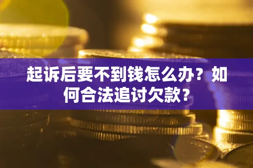 武汉起诉后要不到钱怎么办？如何合法追讨欠款？