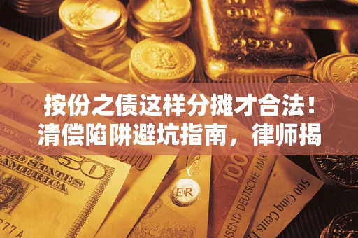 武汉按份之债这样分摊才合法！清偿陷阱避坑指南，律师揭秘关键条款