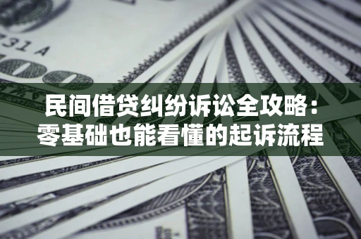 武汉民间借贷纠纷诉讼全攻略:零基础也能看懂的起诉流程与证据整理指南 武汉民间借贷纠纷诉讼全攻略:零基础也能看懂的起诉流程与证据整理指南