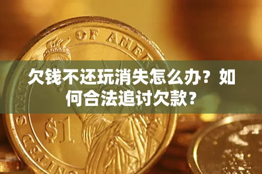 武汉欠钱不还玩消失怎么办？如何合法追讨欠款？