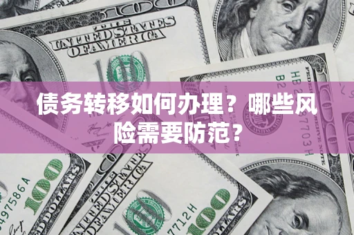 武汉债务转移如何办理？哪些风险需要防范？