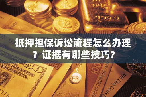 武汉抵押担保诉讼流程怎么办理？证据有哪些技巧？