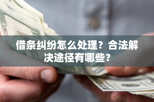武汉借条纠纷怎么处理？合法解决途径有哪些？