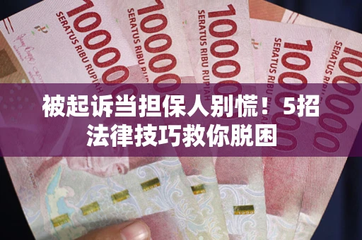 武汉被起诉当担保人别慌！5招法律技巧救你脱困