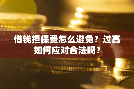 武汉借钱担保费怎么避免？过高如何应对合法吗？