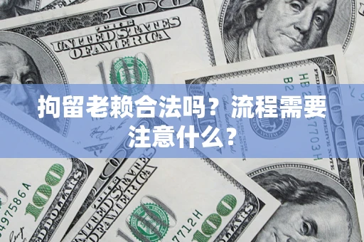 武汉拘留老赖合法吗？流程需要注意什么？