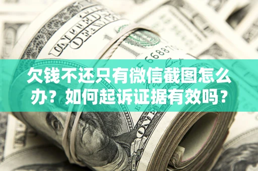 武汉欠钱不还只有微信截图怎么办？如何起诉证据有效吗？