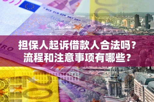 武汉担保人起诉借款人合法吗？流程和注意事项有哪些？