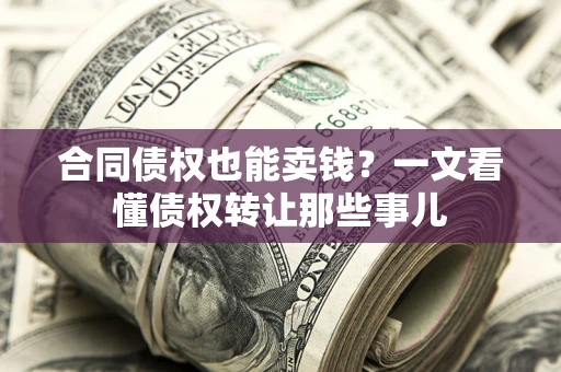 武汉合同债权也能卖钱？一文看懂债权转让那些事儿
