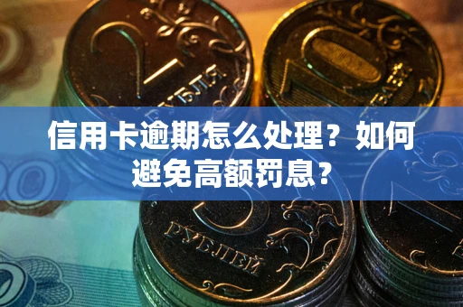 武汉信用卡逾期怎么处理？如何避免高额罚息？