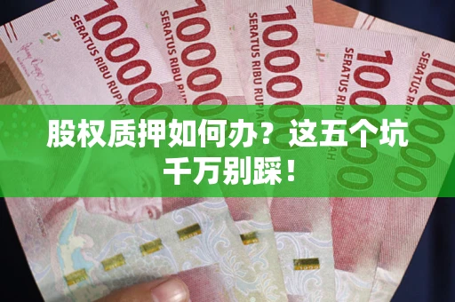 武汉股权质押如何办？这五个坑千万别踩！