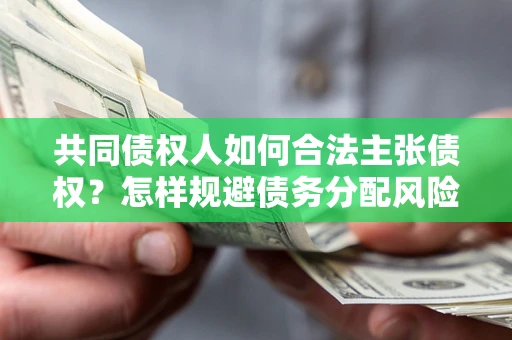 武汉共同债权人如何合法主张债权？怎样规避债务分配风险？