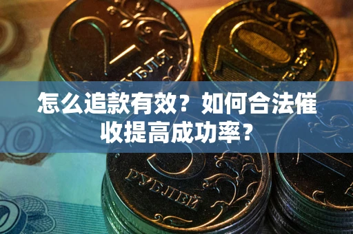 武汉怎么追款有效？如何合法催收提高成功率？