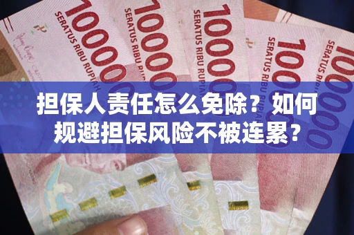 武汉担保人责任怎么免除？如何规避担保风险不被连累？