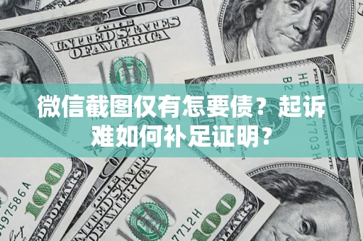 武汉微信截图仅有怎要债？起诉难如何补足证明？