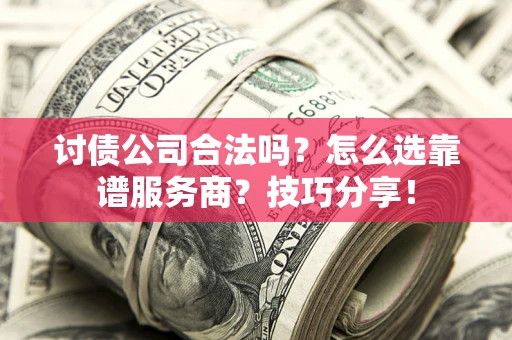 武汉讨债公司合法吗？怎么选靠谱服务商？技巧分享！