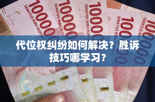 武汉代位权纠纷如何解决？胜诉技巧哪学习？