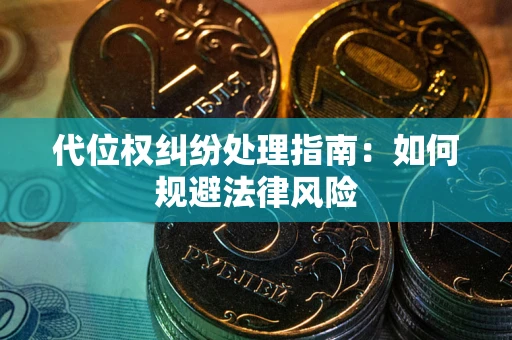 武汉代位权纠纷处理指南:如何规避法律风险 武汉代位权纠纷处理指南:如何规避法律风险