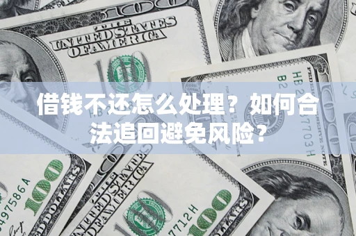 武汉借钱不还怎么处理？如何合法追回避免风险？