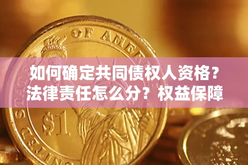 武汉如何确定共同债权人资格？法律责任怎么分？权益保障技巧揭秘！