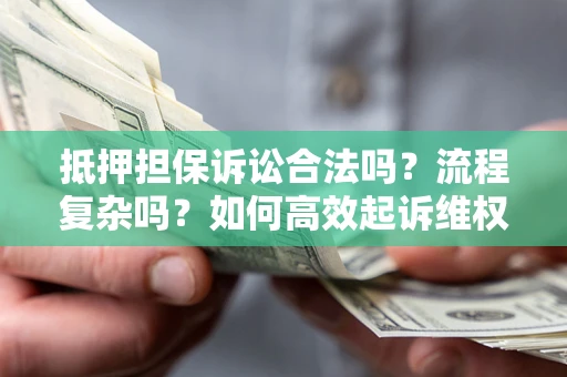 武汉抵押担保诉讼合法吗？流程复杂吗？如何高效起诉维权？