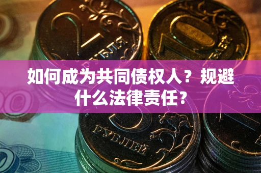 武汉如何成为共同债权人？规避什么法律责任？