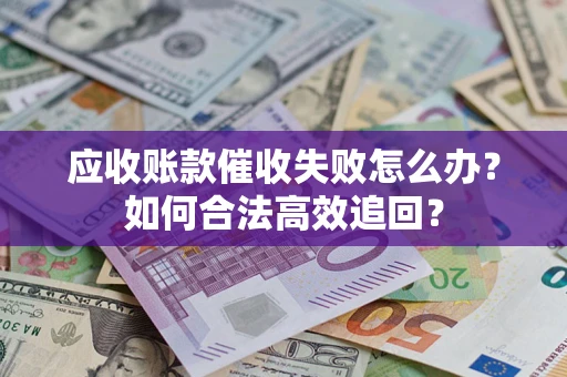 武汉应收账款催收失败怎么办？如何合法高效追回？
