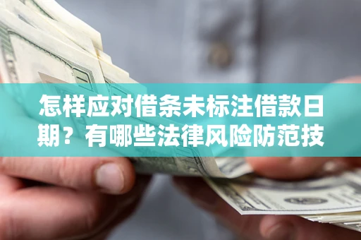 武汉怎样应对借条未标注借款日期？有哪些法律风险防范技巧？