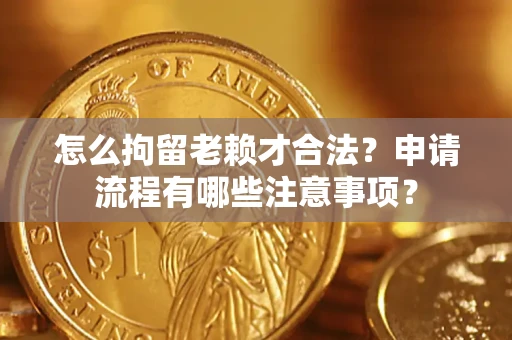 武汉怎么拘留老赖才合法？申请流程有哪些注意事项？