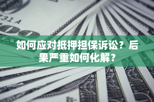 武汉如何应对抵押担保诉讼？后果严重如何化解？