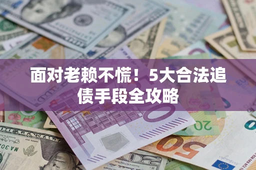 武汉面对老赖不慌！5大合法追债手段全攻略