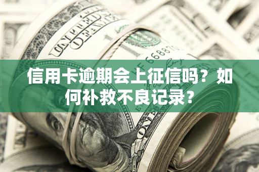武汉信用卡逾期会上征信吗？如何补救不良记录？