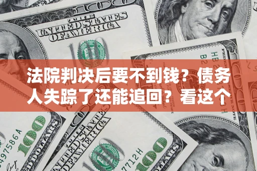 武汉法院判决后要不到钱？债务人失踪了还能追回？看这个方法！