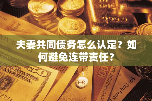 武汉夫妻共同债务怎么认定？如何避免连带责任？