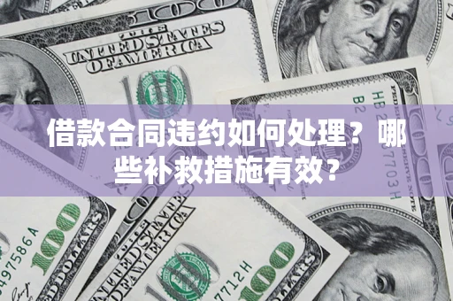 武汉借款合同违约如何处理？哪些补救措施有效？
