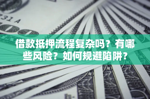 武汉借款抵押流程复杂吗？有哪些风险？如何规避陷阱？