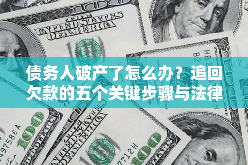 武汉债务人破产了怎么办？追回欠款的五个关键步骤与法律策略