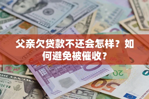 武汉父亲欠贷款不还会怎样？如何避免被催收？
