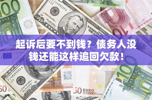 武汉起诉后要不到钱？债务人没钱还能这样追回欠款！