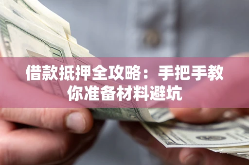 武汉借款抵押全攻略：手把手教你准备材料避坑