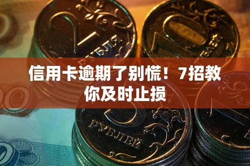 武汉信用卡逾期了别慌！7招教你及时止损