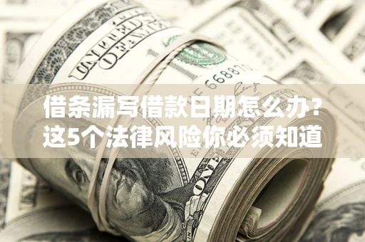 武汉借条漏写借款日期怎么办？这5个法律风险你必须知道