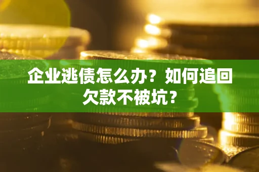 武汉企业逃债怎么办？如何追回欠款不被坑？