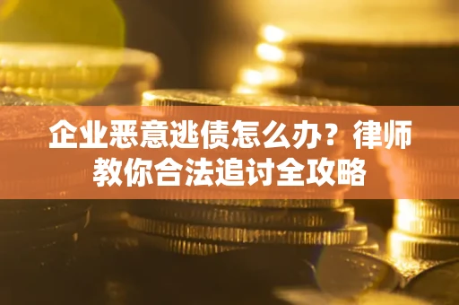武汉企业恶意逃债怎么办？律师教你合法追讨全攻略
