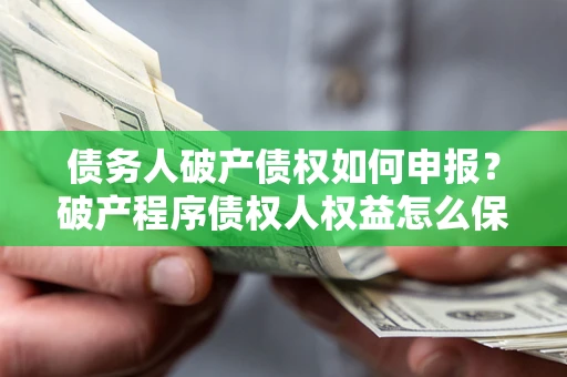 武汉债务人破产债权如何申报？破产程序债权人权益怎么保障？