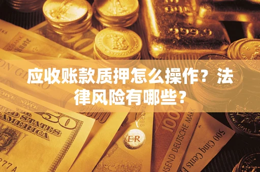 武汉应收账款质押怎么操作？法律风险有哪些？