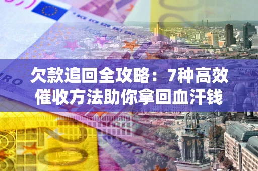 武汉欠款追回全攻略：7种高效催收方法助你拿回血汗钱