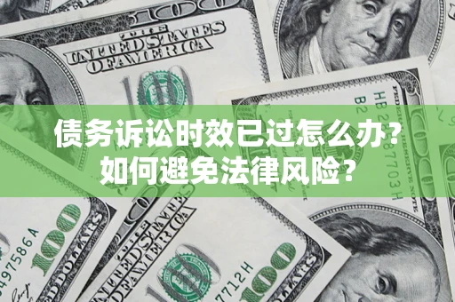 武汉债务诉讼时效已过怎么办？如何避免法律风险？