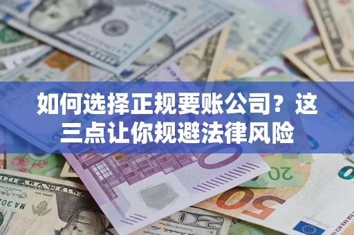 武汉如何选择正规要账公司？这三点让你规避法律风险