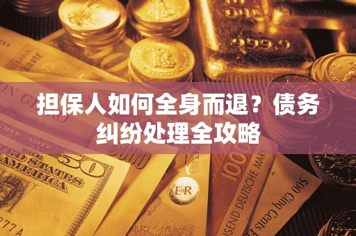 武汉担保人如何全身而退？债务纠纷处理全攻略